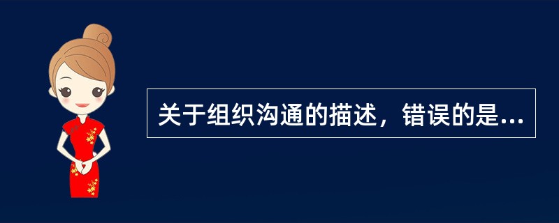 关于组织沟通的描述，错误的是( )A、沟通的核心是信息传递和理解B、非正式沟通缺