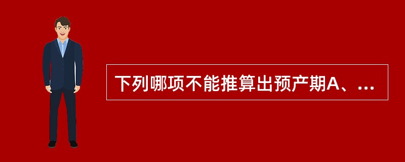 下列哪项不能推算出预产期A、末次月经第一日B、早孕反应出现的日期C、开始察觉胎动