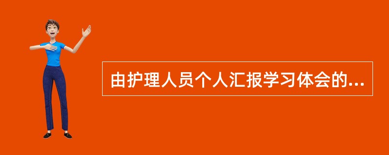 由护理人员个人汇报学习体会的院内培训方法是A、临床实践B、定期查房C、专题讲座D