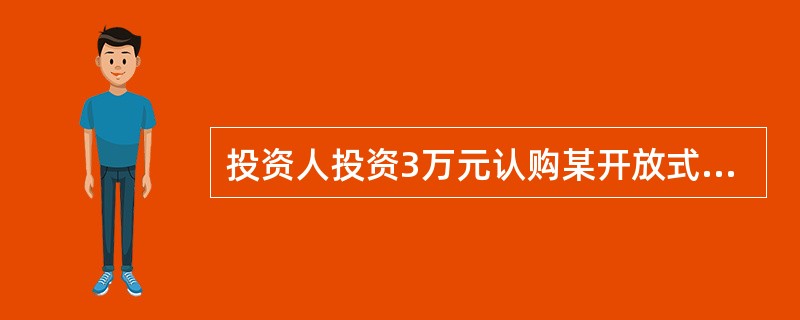 投资人投资3万元认购某开放式基金,认购资金在募集期间产生的利息为5元,其对应的认