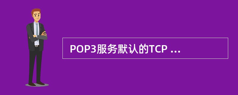  POP3服务默认的TCP 端口号是 (50) 。 (50)