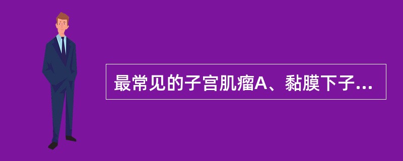 最常见的子宫肌瘤A、黏膜下子宫肌瘤B、浆膜下子宫肌瘤C、肌壁间肌瘤D、阔韧带肌瘤