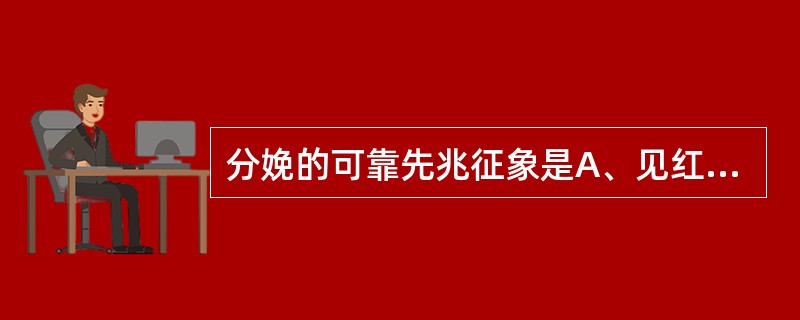 分娩的可靠先兆征象是A、见红B、宫底下降C、不规律的子宫收缩D、规律子宫收缩E、