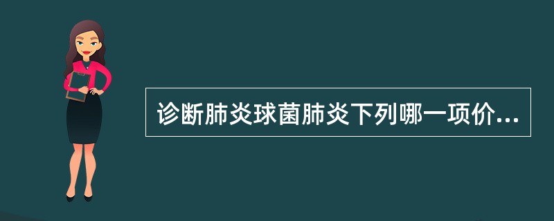 诊断肺炎球菌肺炎下列哪一项价值大A、白细胞总数、中性粒细胞均增高B、痰培养肺炎球