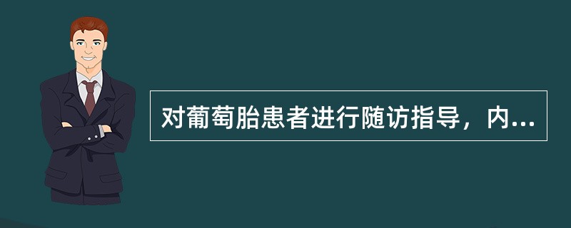 对葡萄胎患者进行随访指导，内容不包括A、定期做阴道细胞学涂片检查B、讲解避孕措施