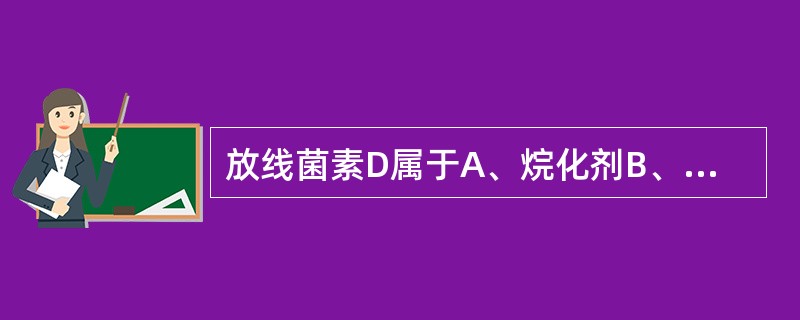 放线菌素D属于A、烷化剂B、抗代谢药物C、抗肿瘤植物药D、抗肿瘤抗生素E、抗生素