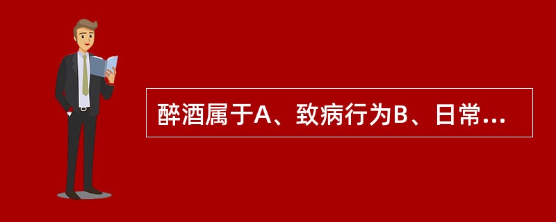 醉酒属于A、致病行为B、日常危害健康行为C、不良疾病行为D、违规行为E、预警行为