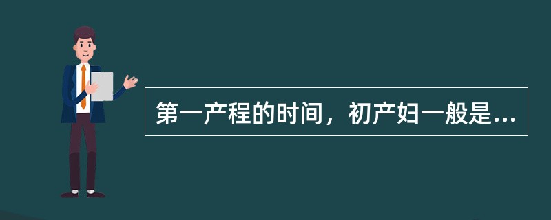 第一产程的时间，初产妇一般是A、5～6小时B、6～8小时C、9～10小时D、11