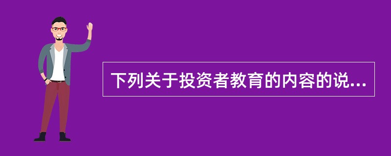 下列关于投资者教育的内容的说法错误的是( )。