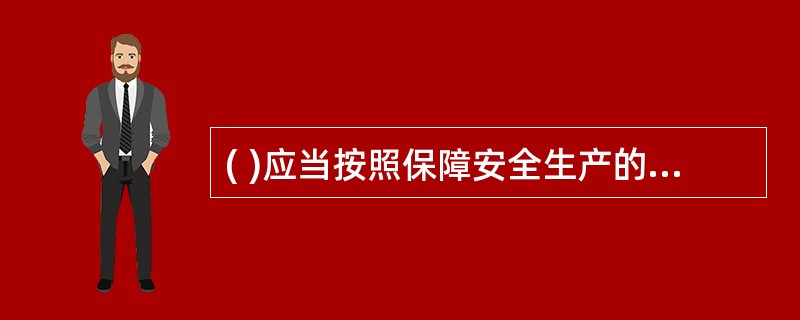 ( )应当按照保障安全生产的要求,依法及时制定有关的国家标准或者行业标准。