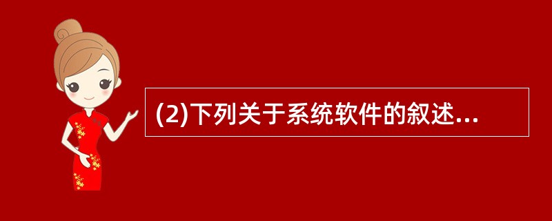 (2)下列关于系统软件的叙述中,哪一个是不正确的? A)操作系统管理计算机的软、