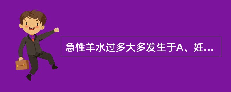 急性羊水过多大多发生于A、妊娠12～16周B、妊娠20～24周C、妊娠26～28