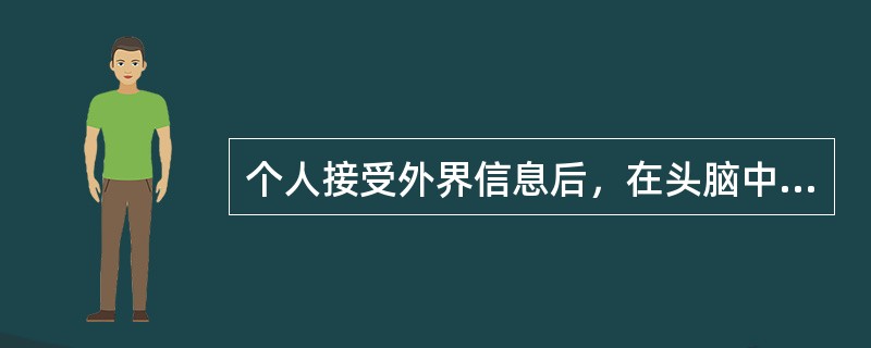 个人接受外界信息后，在头脑中进行信息加工处理的过程称为A、人际传播B、群体传播C