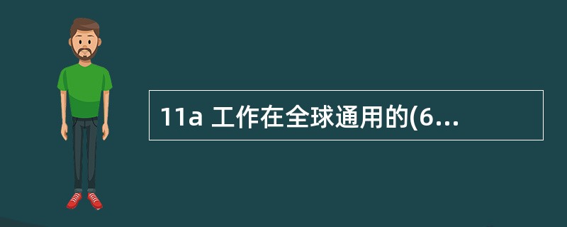 11a 工作在全球通用的(62)ISM 频段,最高数据速率可达(63) 。(62