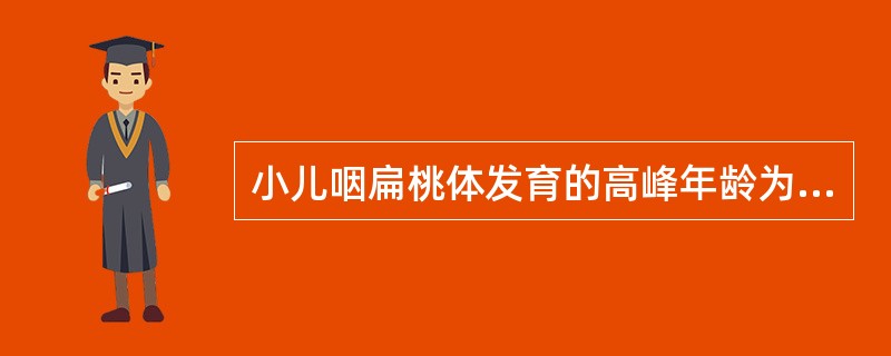 小儿咽扁桃体发育的高峰年龄为A、0～10岁B、0～1岁C、4～10岁D、14～1