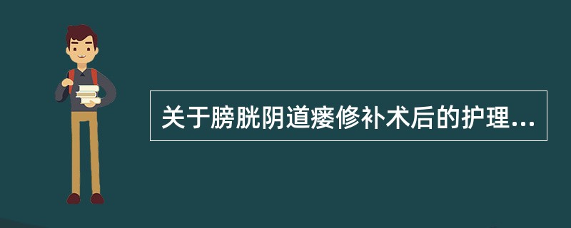 关于膀胱阴道瘘修补术后的护理措施，错误的是A、保持尿管通畅持续10天B、每日进液