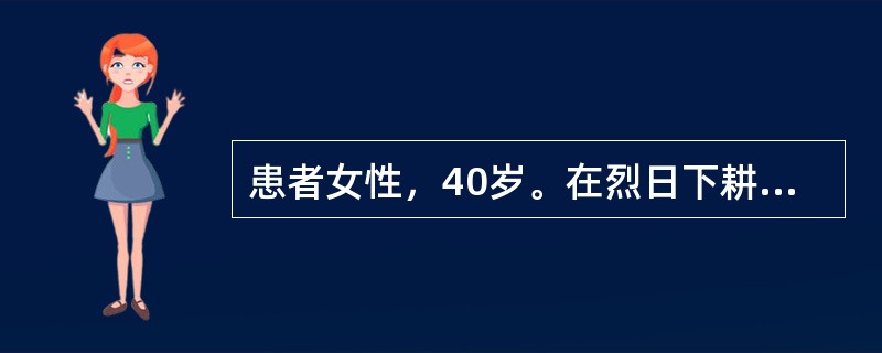 患者女性，40岁。在烈日下耕种约3小时，突然出现剧烈头痛、头晕、眼花、耳鸣、呕吐