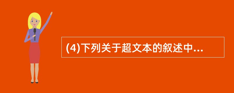 (4)下列关于超文本的叙述中,哪一个是不正确的? A)超文本是一种信息组织形式