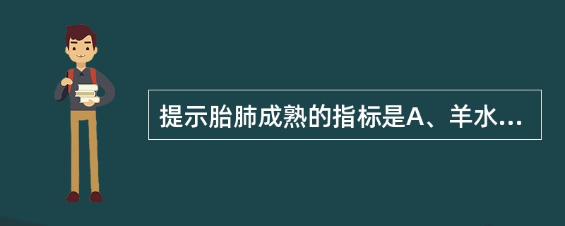 提示胎肺成熟的指标是A、羊水中卵磷脂／鞘磷脂比值＞2B、羊水中卵磷脂／鞘磷脂比值