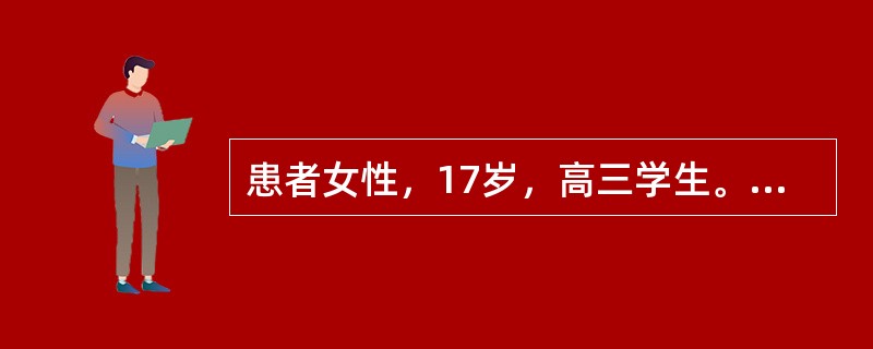 患者女性，17岁，高三学生。13岁初潮，月经5天£¯25～30天。近半年来月经来