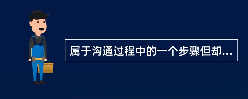 属于沟通过程中的一个步骤但却包括了信息沟通过程几个环节的是A、信息源B、编码C、