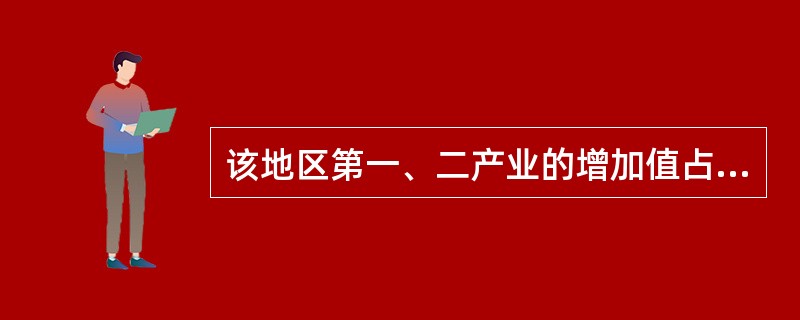 该地区第一、二产业的增加值占其总产出的比率平均为( )。