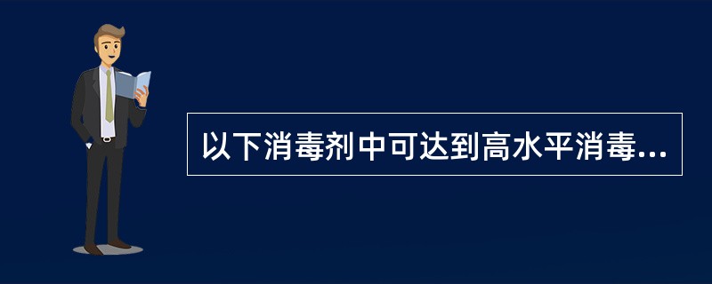 以下消毒剂中可达到高水平消毒法的是A、碘伏B、苯扎溴铵C、过氧化氢D、氯己定E、