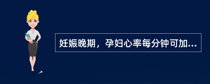 妊娠晚期，孕妇心率每分钟可加快A、5次B、10～15次C、20～25次D、30～