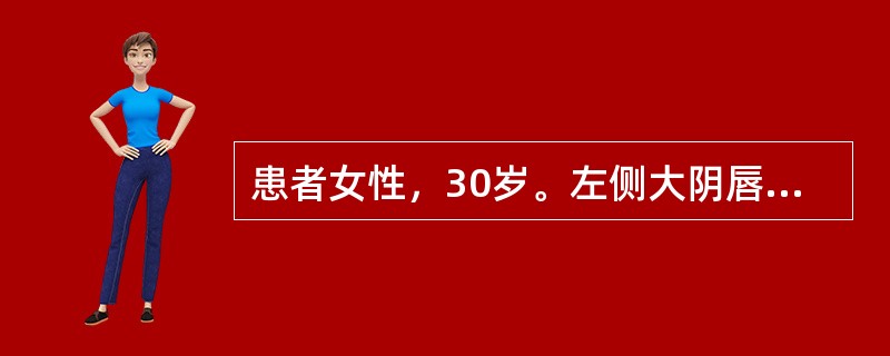 患者女性，30岁。左侧大阴唇下1／3处见囊性包块，触之有波动感，压痛明显，直径4