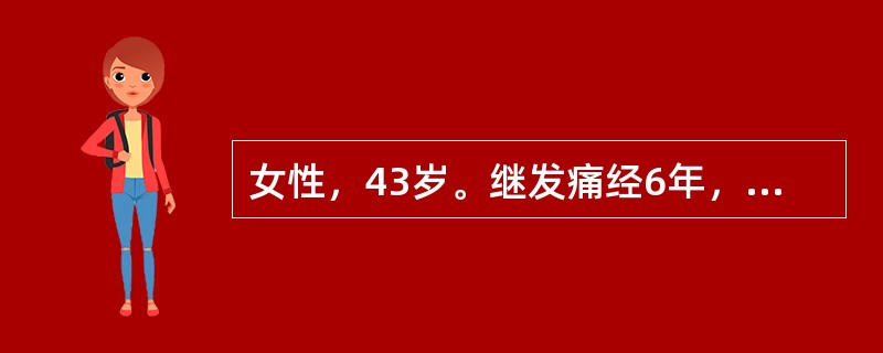 女性，43岁。继发痛经6年，进行性加重2年。子宫约妊娠12周大小，质硬，活动受限