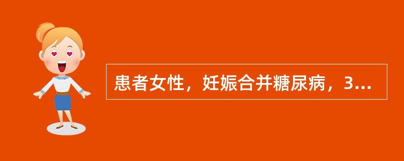 患者女性，妊娠合并糖尿病，39周妊娠临产。产程观察中处理不正确的是A、血糖控制在