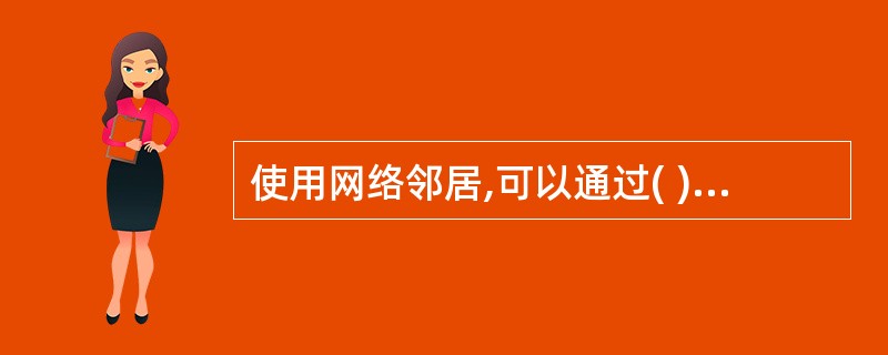 使用网络邻居,可以通过( )来保护共享资源安全,决定共享资源给谁用、用到什么程度