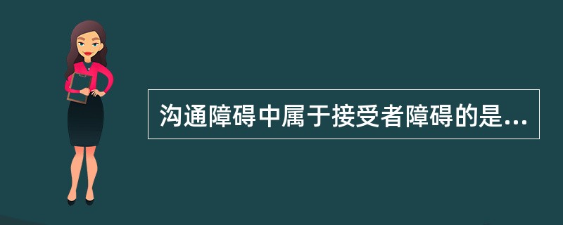 沟通障碍中属于接受者障碍的是A、目的不明B、表达模糊C、选择失误D、过度加工E、