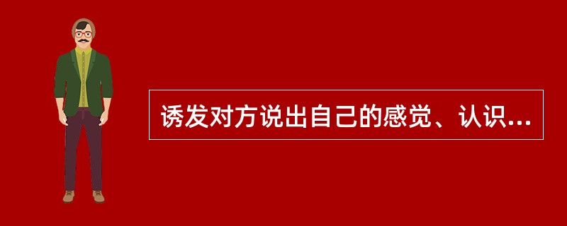 诱发对方说出自己的感觉、认识、态度和想法