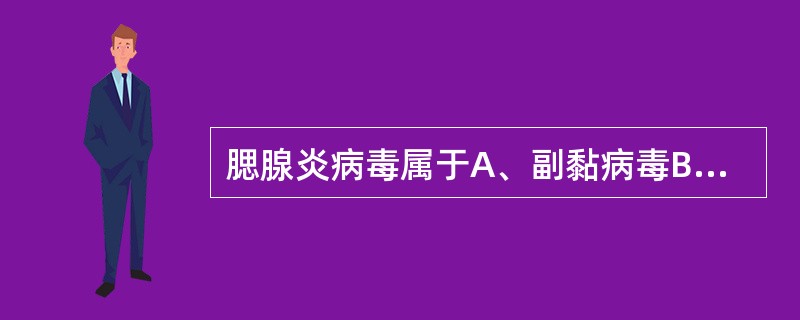 腮腺炎病毒属于A、副黏病毒B、疱疹病毒C、肠道病毒D、柯萨奇病毒E、埃可病毒 -