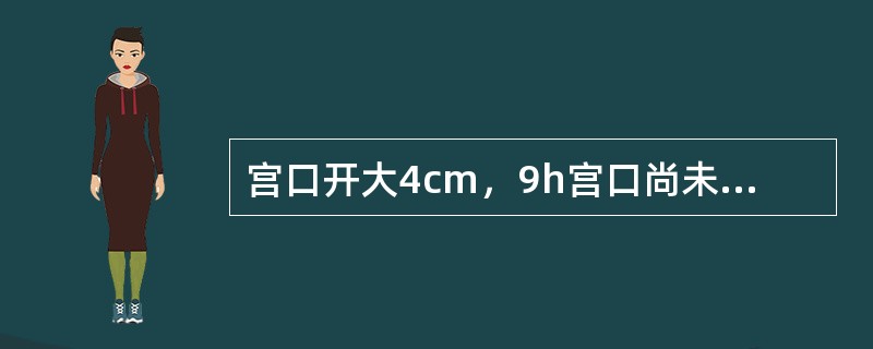 宫口开大4cm，9h宫口尚未开全者称