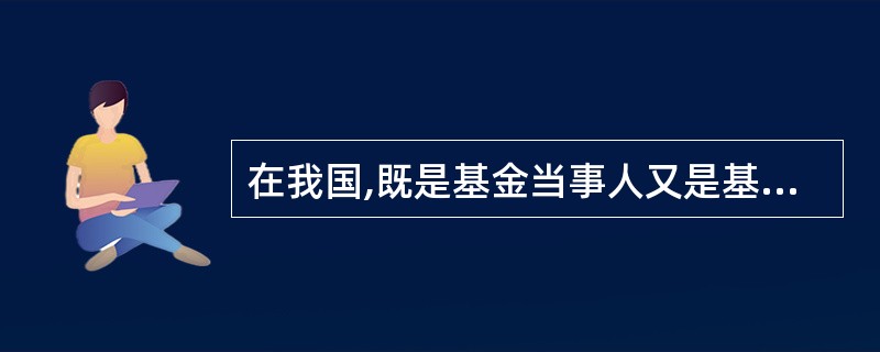 在我国,既是基金当事人又是基金市场服务机构的除了基金管理人,还包括( )。