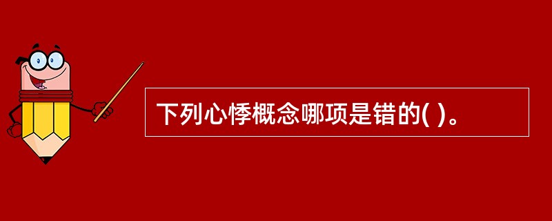 下列心悸概念哪项是错的( )。