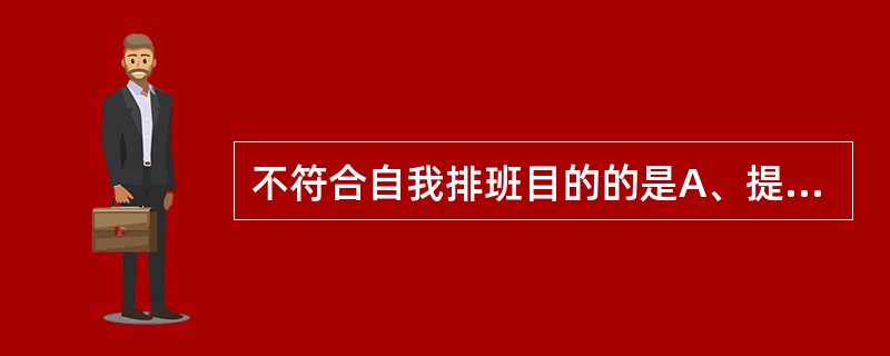 不符合自我排班目的的是A、提高护理人员的积极性B、促进团体凝聚力的提高C、使护士