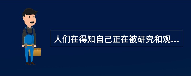 人们在得知自己正在被研究和观察而表现出的行为异乎寻常的现象称为A、暗示效应B、霍