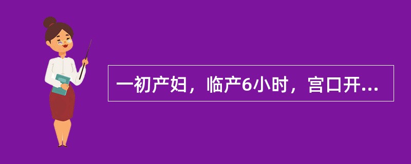 一初产妇，临产6小时，宫口开大2cm，胎心140次£¯分，宫缩30秒£¯5～6分