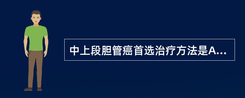 中上段胆管癌首选治疗方法是A、胆囊切除术B、PTCDC、肿瘤切除行胆肠吻合术D、