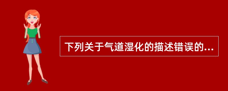 下列关于气道湿化的描述错误的是A、适用于痰液黏稠，不易咳出的患者B、应尽可能延长