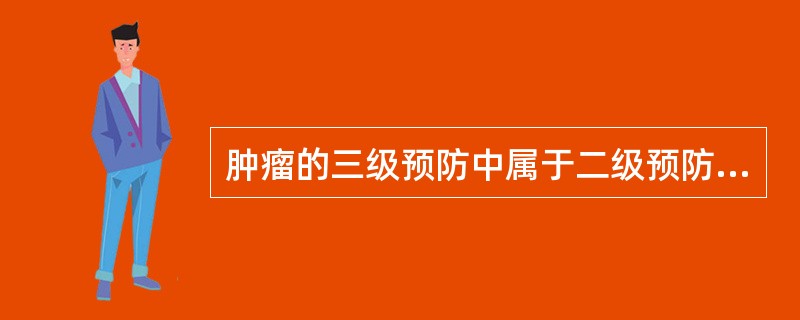 肿瘤的三级预防中属于二级预防的内容是A、病因预防B、早发现，早治疗C、康复预防D