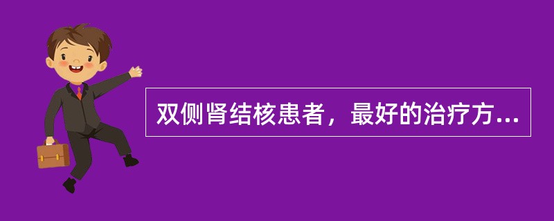双侧肾结核患者，最好的治疗方法是A、肾造瘘术B、空洞引流术C、先抗结核治疗，再切