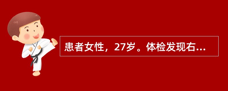 患者女性，27岁。体检发现右侧乳房外上象限有一直径5cm大小肿块，质硬、界限不清