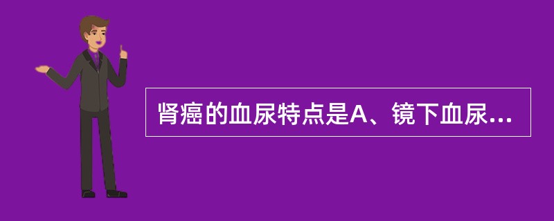 肾癌的血尿特点是A、镜下血尿B、终血末尿C、无痛性间歇性肉眼全程血尿D、全程肉眼