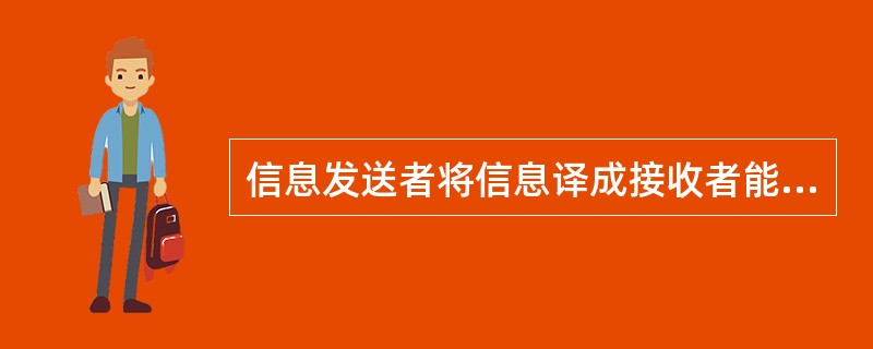 信息发送者将信息译成接收者能够理解的一系列符号，如语言、文字、图表、照片、手势等