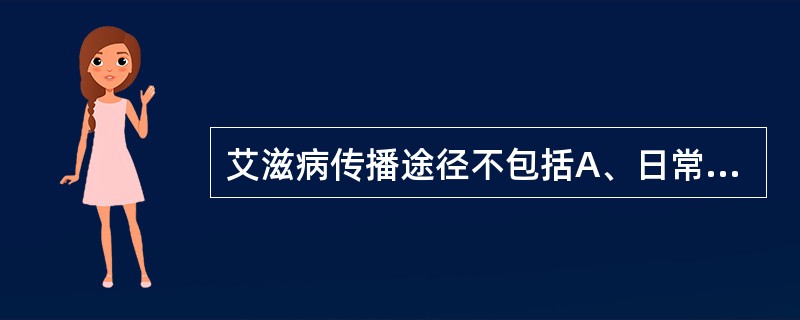 艾滋病传播途径不包括A、日常生活接触B、使用血制品C、静脉吸毒D、母婴传播E、性