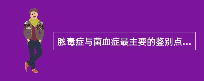 脓毒症与菌血症最主要的鉴别点是A、菌血症血培养阳性B、寒战高热C、肝、脾肿大D、